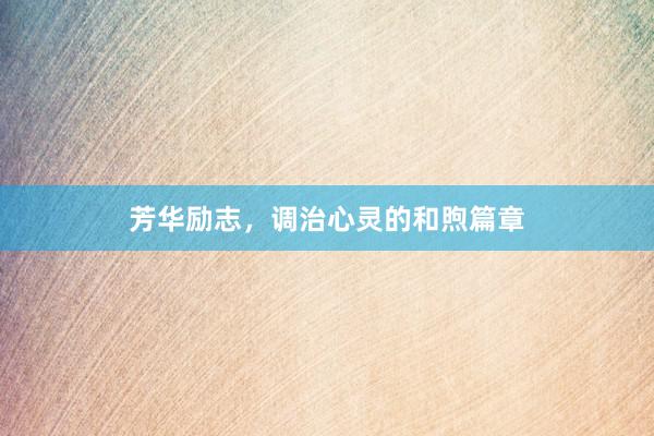 芳华励志,调治心灵的和煦篇章